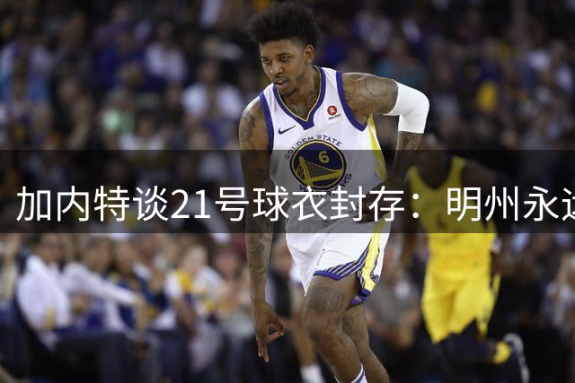 加内特谈21号球衣封存：明州永远是根 期待新篇章